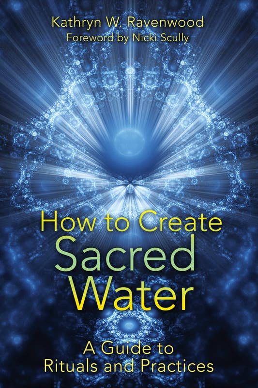 How to Create Sacred Water by Kathryn W. Ravenwood