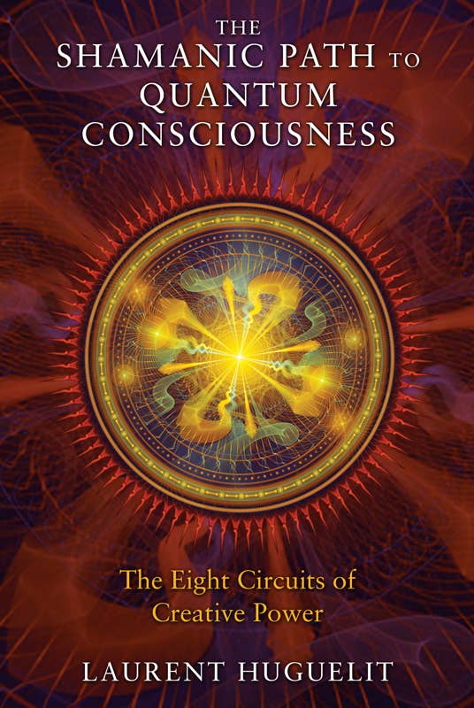 Shamanic Path to Quantum Consciousness by Laurent Huguelit